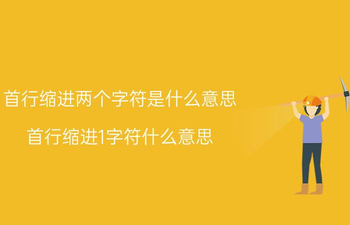 首行缩进两个字符是什么意思 首行缩进1字符什么意思？